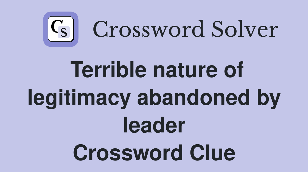Terrible nature of legitimacy abandoned by leader Crossword Clue