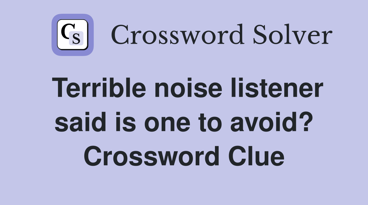 Terrible noise listener said is one to avoid? Crossword Clue