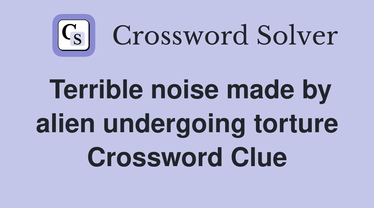 Terrible noise made by alien undergoing torture Crossword Clue