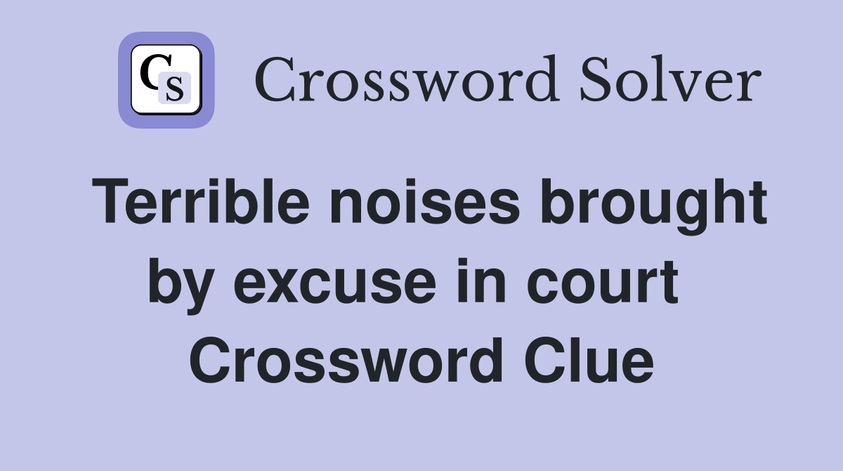 Terrible noises brought by excuse in court  Crossword Clue