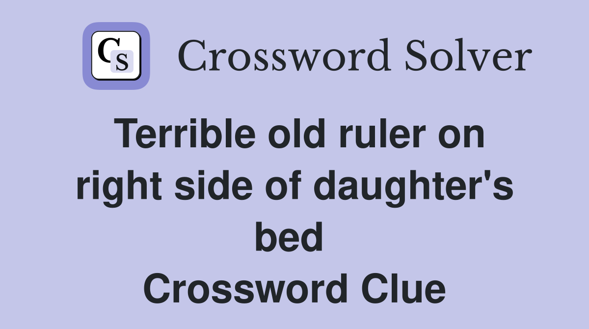 Terrible old ruler on right side of daughter's bed  Crossword Clue
