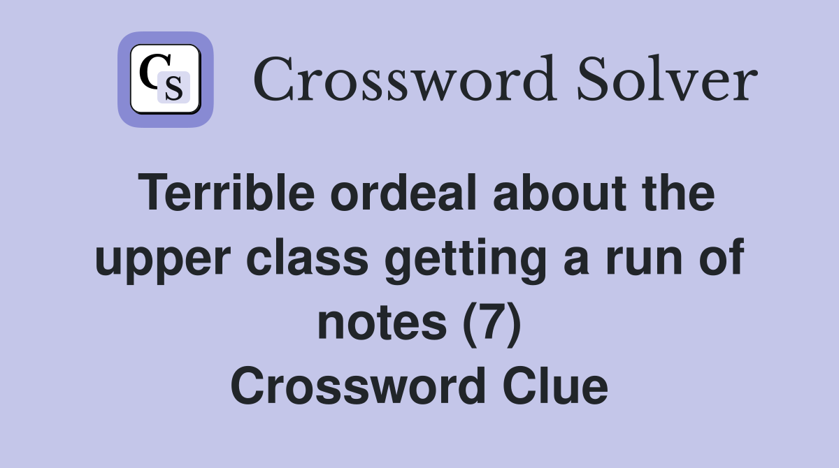 Terrible ordeal about the upper class getting a run of notes (7) Crossword Clue