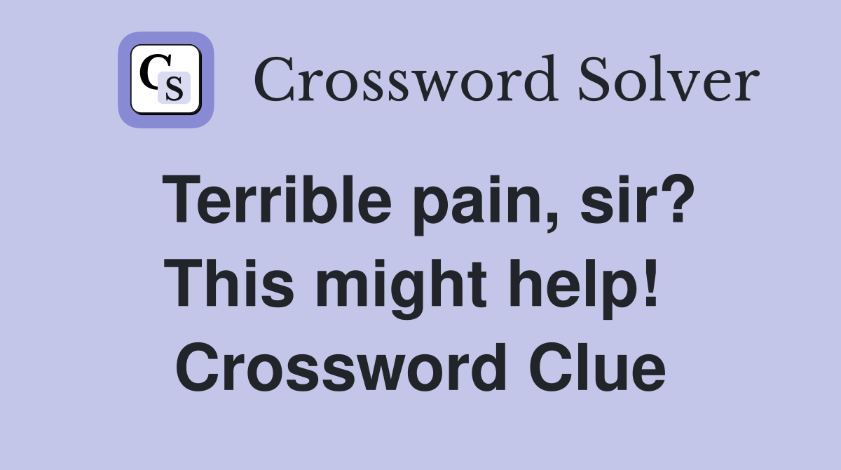 Terrible pain, sir? This might help!  Crossword Clue