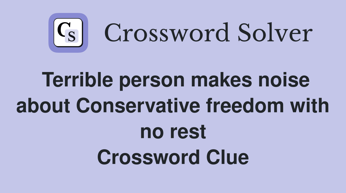 Terrible person makes noise about Conservative freedom with no rest Crossword Clue