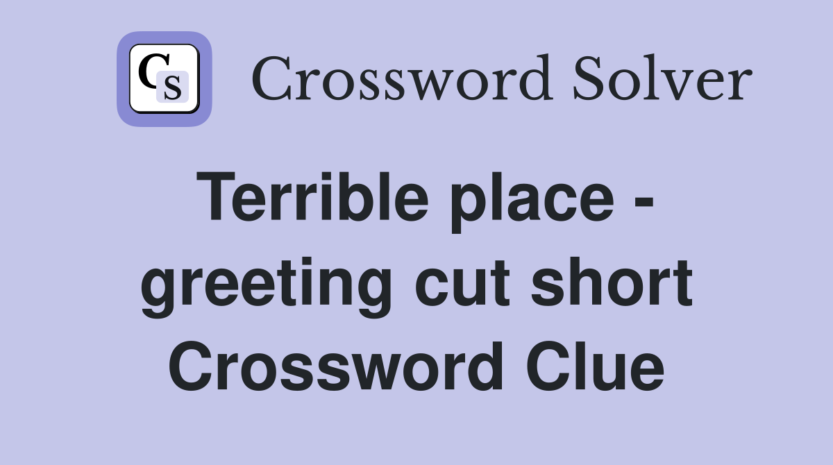 Terrible place - greeting cut short Crossword Clue
