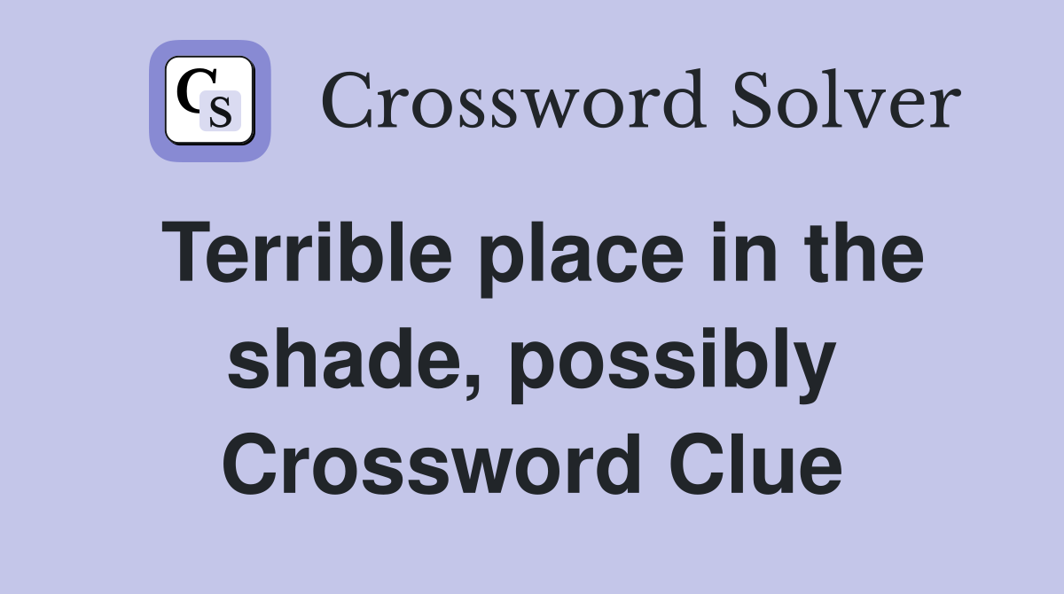 Terrible place in the shade, possibly Crossword Clue