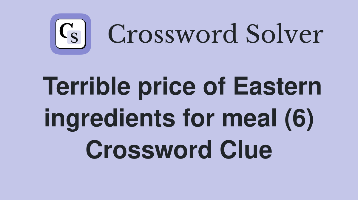 Terrible price of Eastern ingredients for meal (6) Crossword Clue
