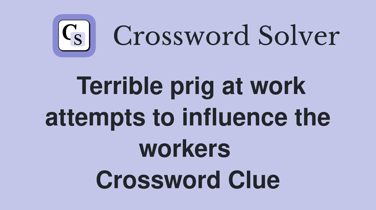Terrible prig at work attempts to influence the workers  Crossword Clue