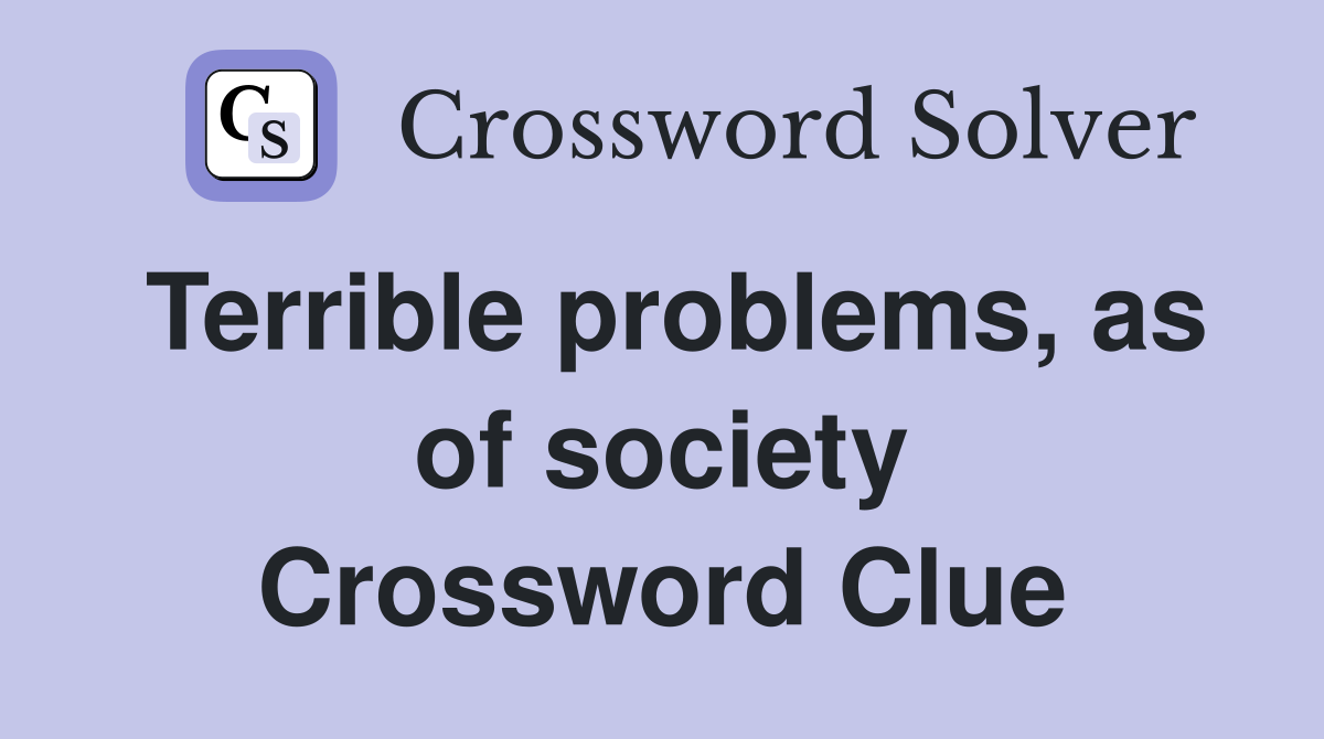 Terrible problems, as of society Crossword Clue