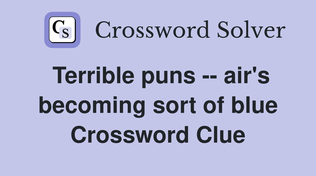 Terrible puns -- air's becoming sort of blue Crossword Clue