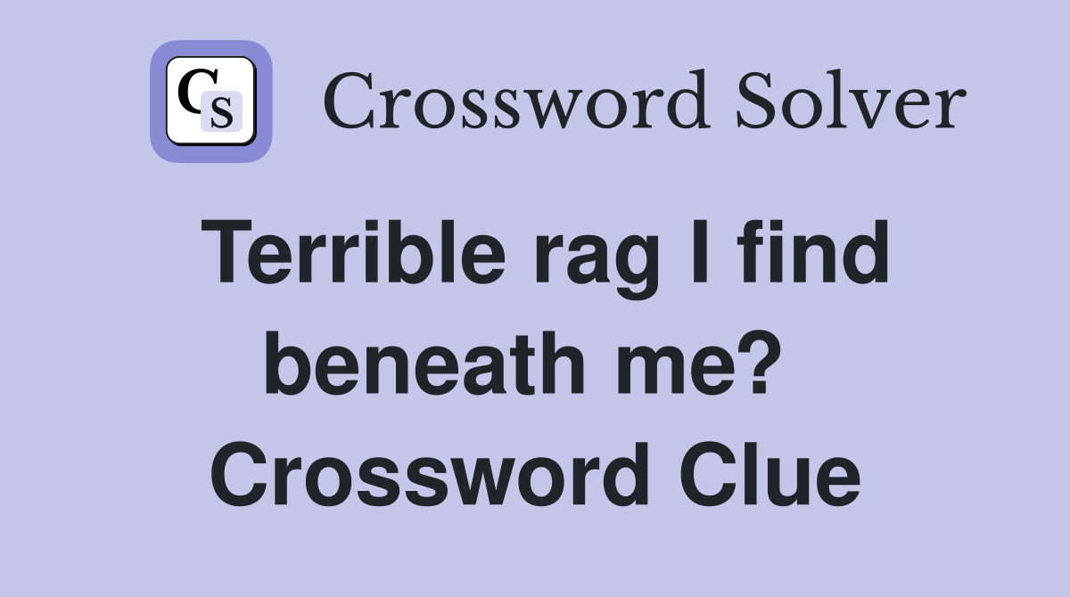 Terrible rag I find beneath me?  Crossword Clue