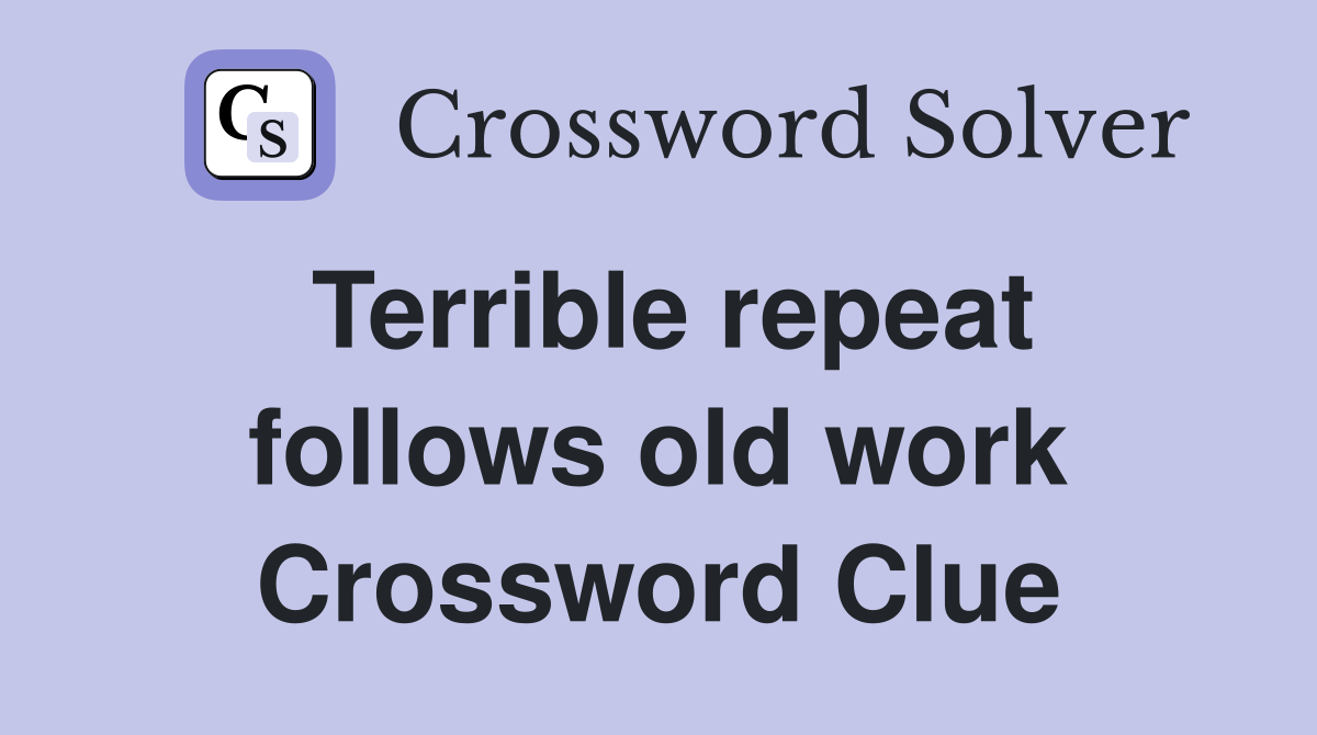 Terrible repeat follows old work Crossword Clue