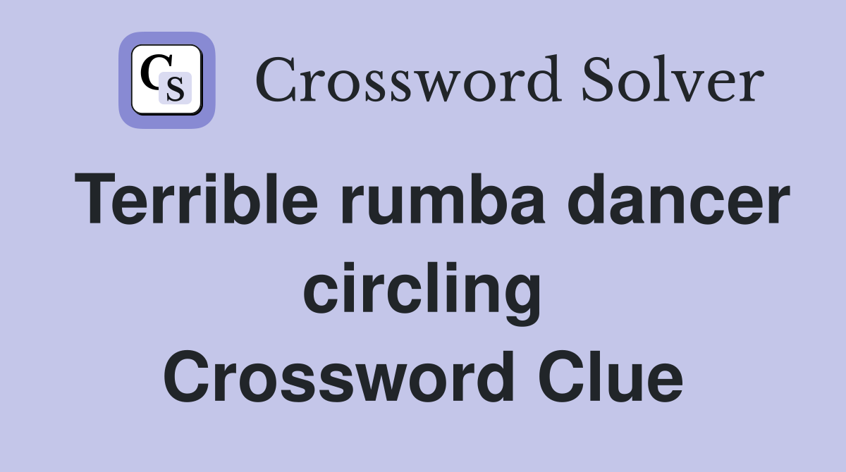 Terrible rumba dancer circling Crossword Clue