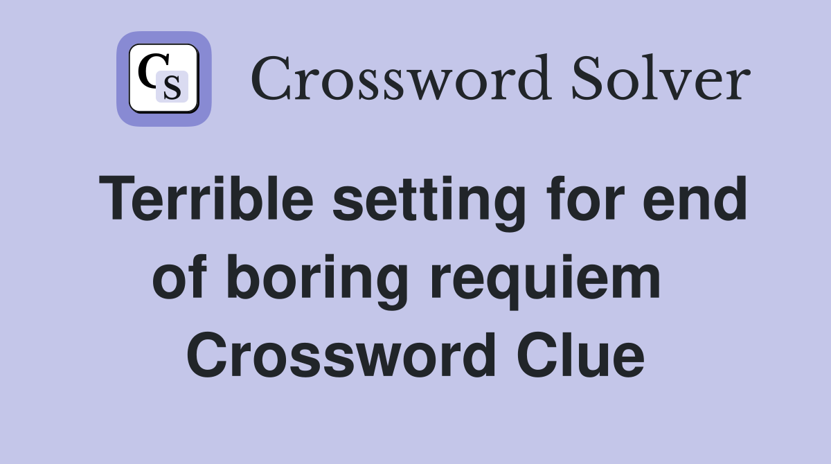 Terrible setting for end of boring requiem  Crossword Clue