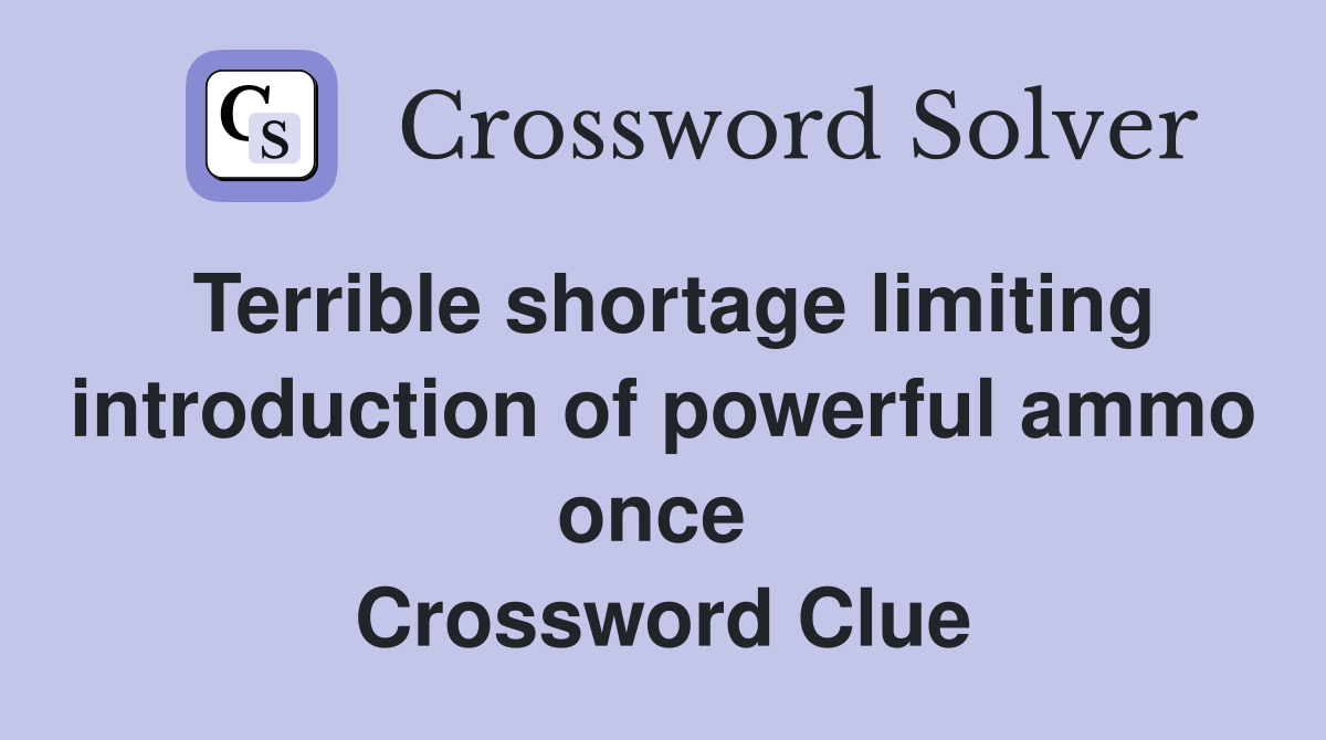 Terrible shortage limiting introduction of powerful ammo once  Crossword Clue