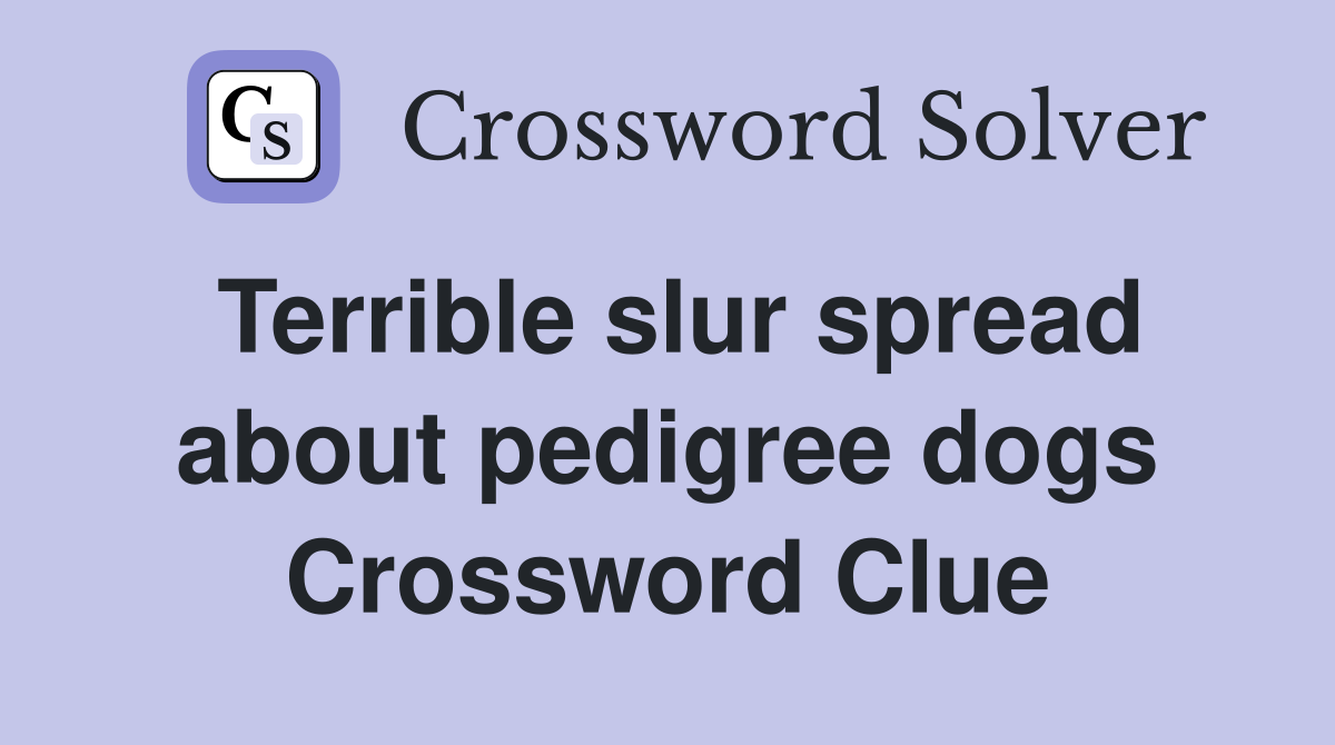 Terrible slur spread about pedigree dogs Crossword Clue