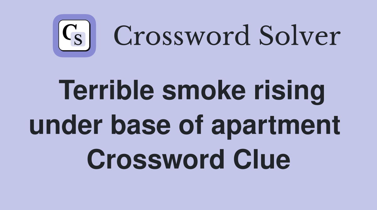 Terrible smoke rising under base of apartment  Crossword Clue