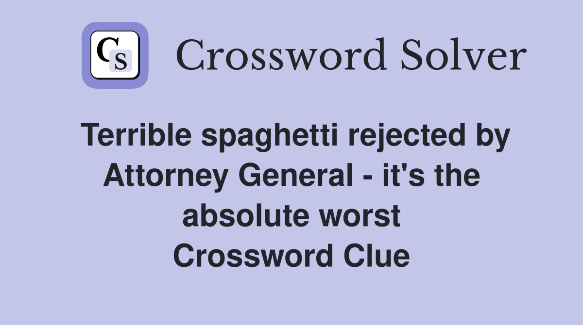 Terrible spaghetti rejected by Attorney General - it's the absolute worst Crossword Clue
