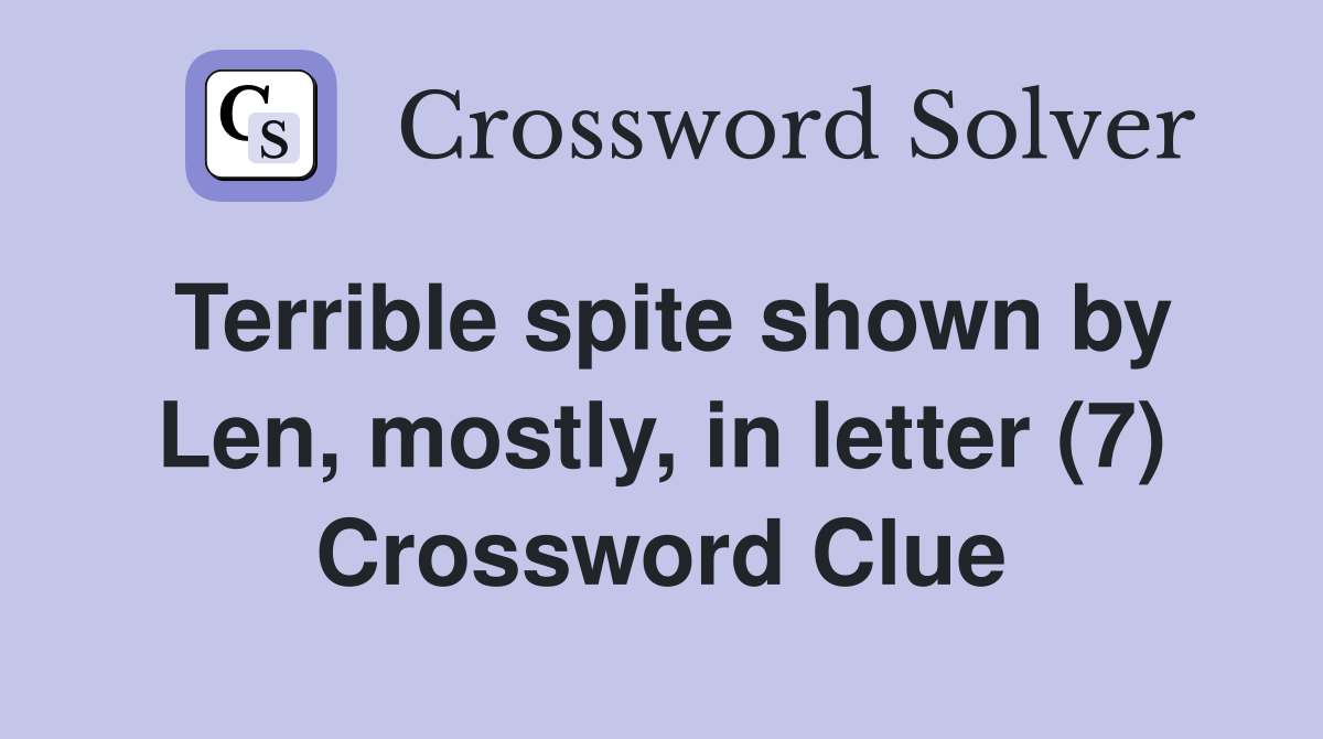 Terrible spite shown by Len, mostly, in letter (7) Crossword Clue