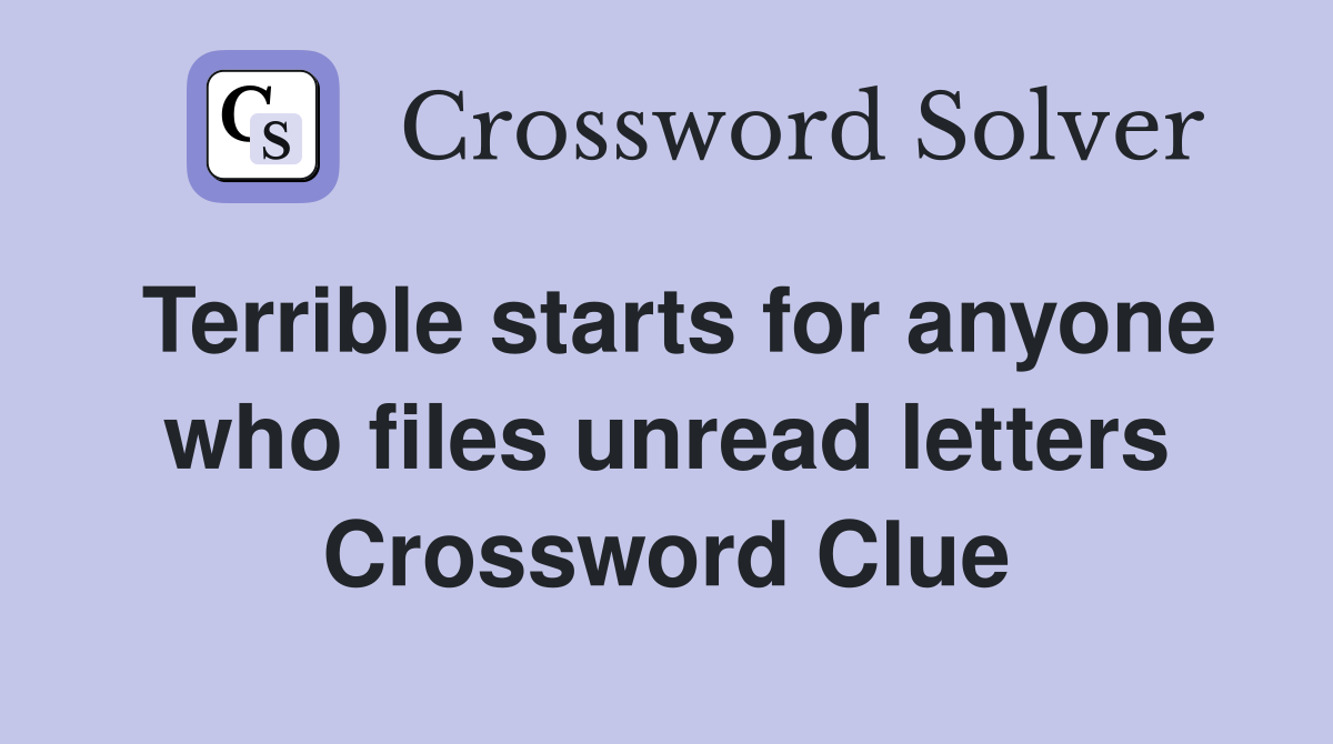 Terrible starts for anyone who files unread letters Crossword Clue