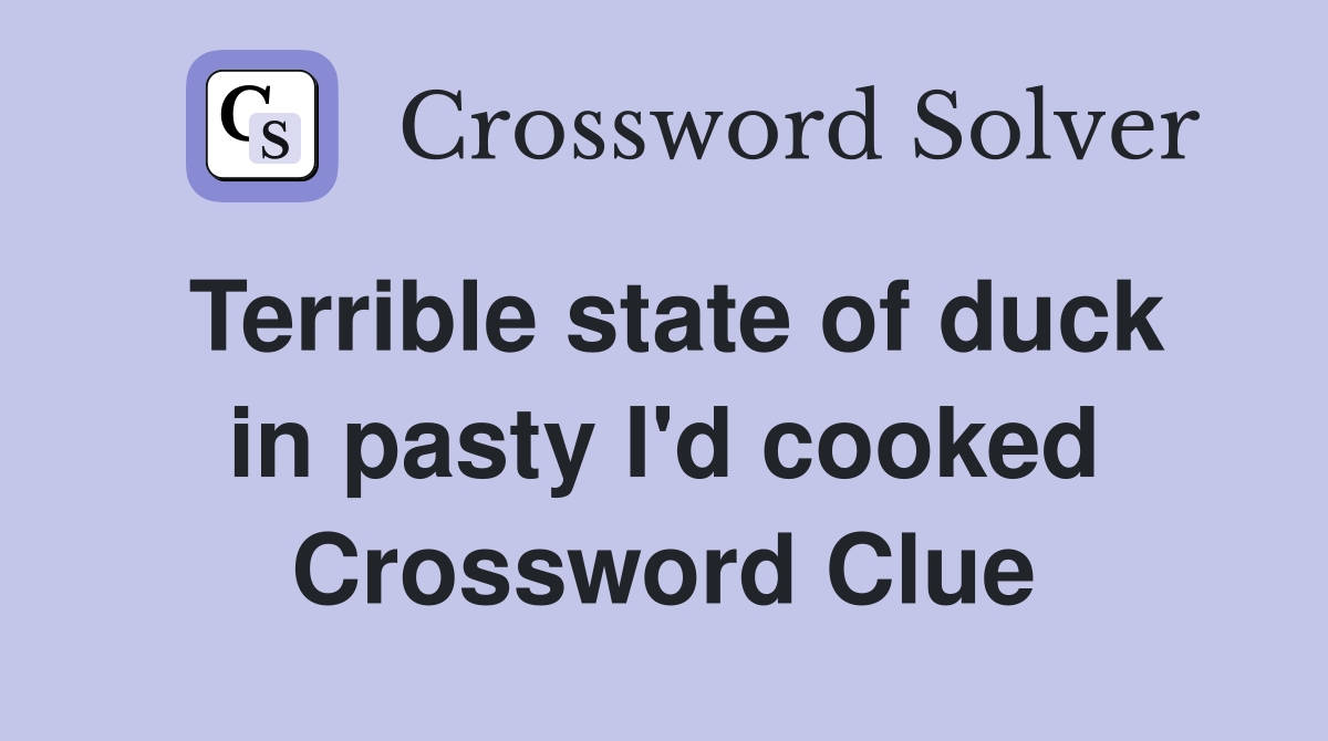 Terrible state of duck in pasty I'd cooked Crossword Clue