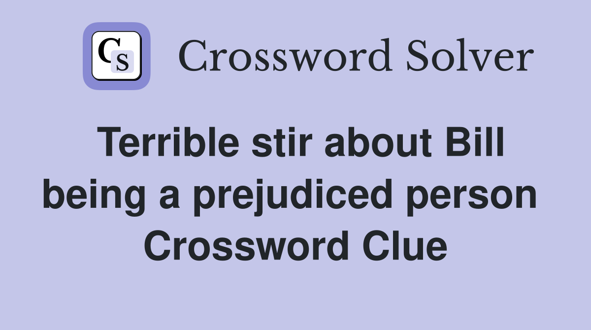 Terrible stir about Bill being a prejudiced person  Crossword Clue