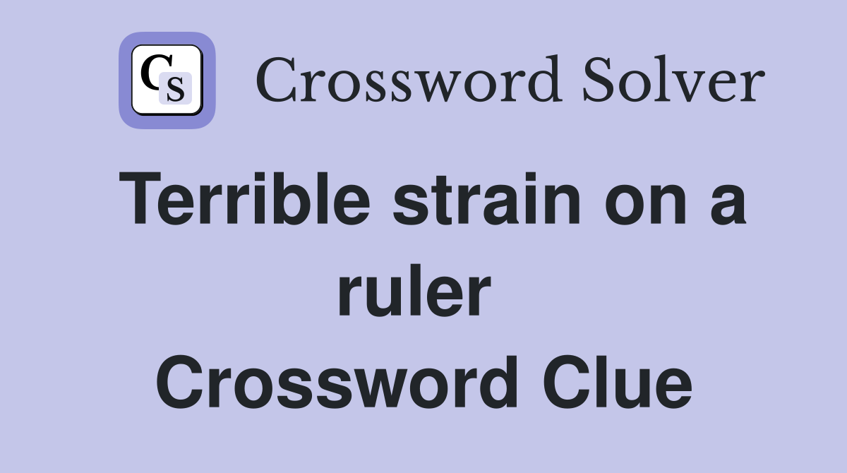 Terrible strain on a ruler  Crossword Clue