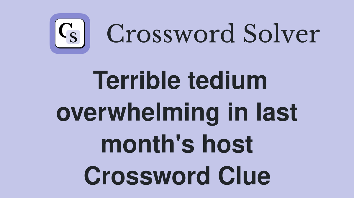 Terrible tedium overwhelming in last month's host Crossword Clue