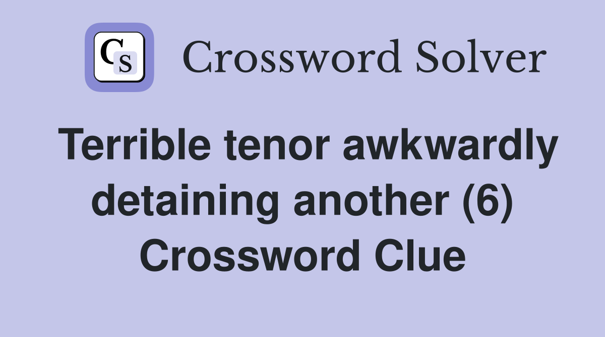 Terrible tenor awkwardly detaining another (6) Crossword Clue