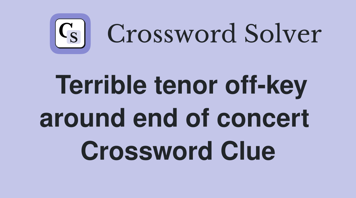 Terrible tenor off-key around end of concert  Crossword Clue