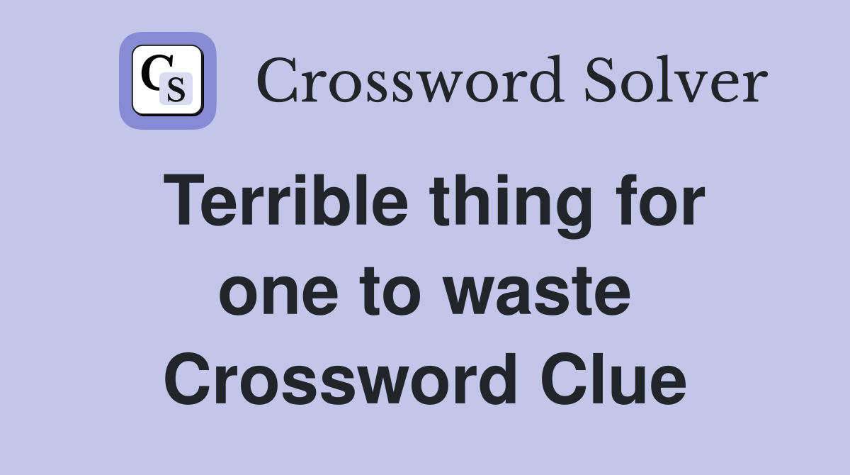 Terrible thing for one to waste Crossword Clue