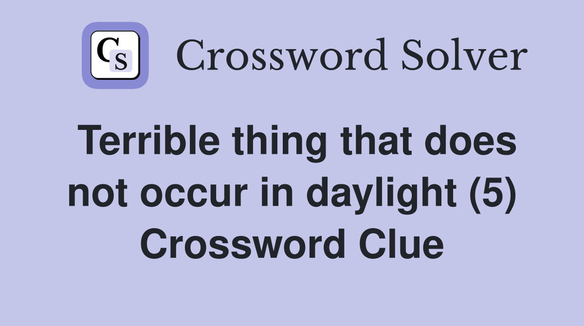 Terrible thing that does not occur in daylight (5) Crossword Clue