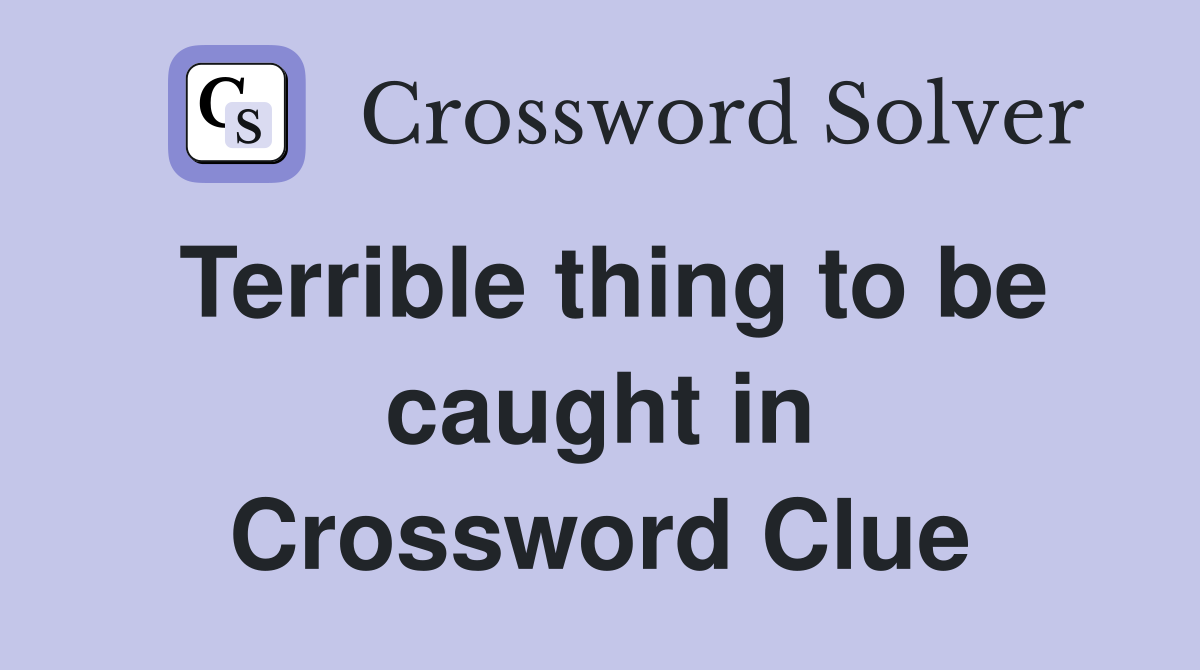 Terrible thing to be caught in Crossword Clue