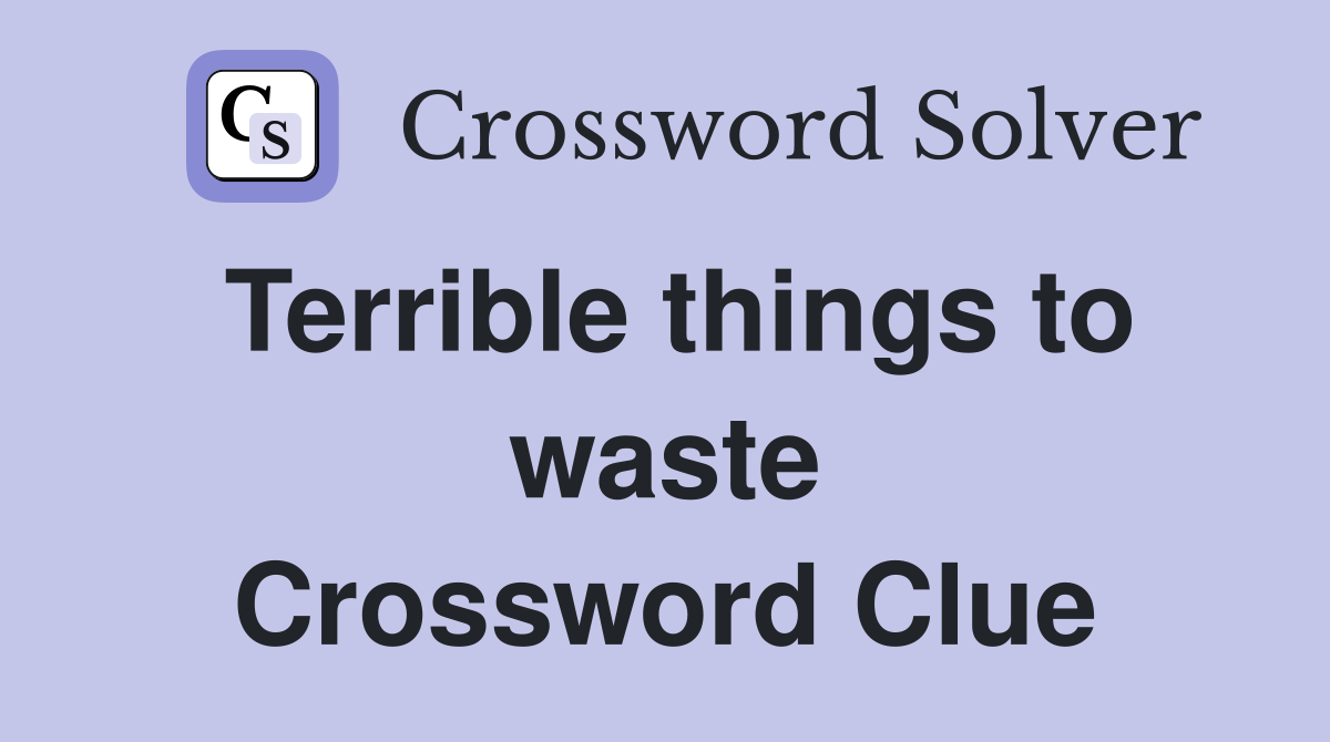 Terrible things to waste Crossword Clue