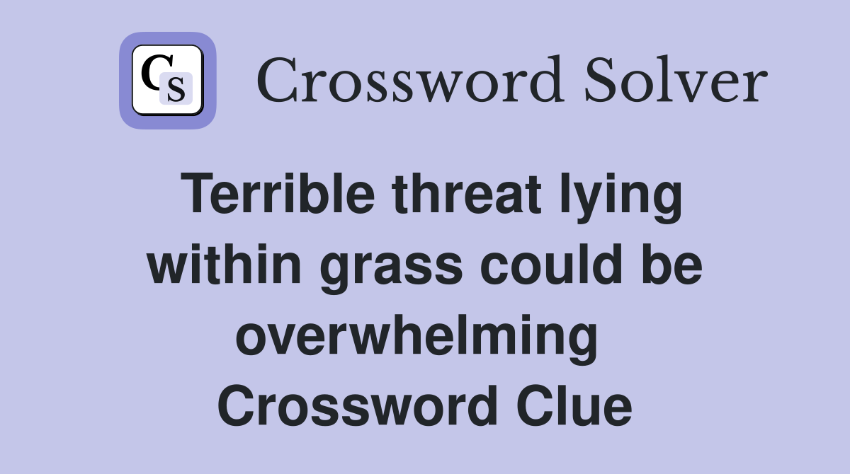 Terrible threat lying within grass could be overwhelming  Crossword Clue