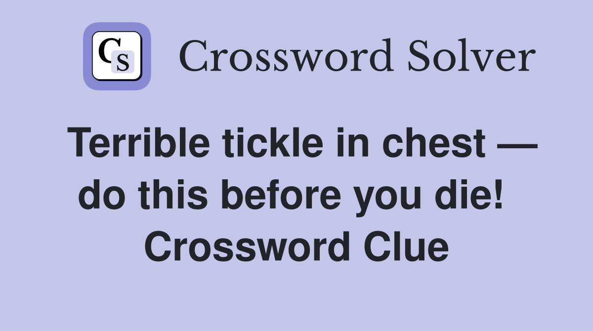 Terrible tickle in chest — do this before you die!  Crossword Clue