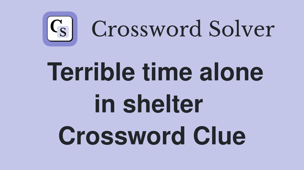 Terrible time alone in shelter  Crossword Clue