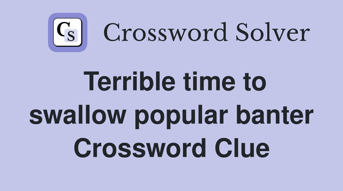 Terrible time to swallow popular banter Crossword Clue