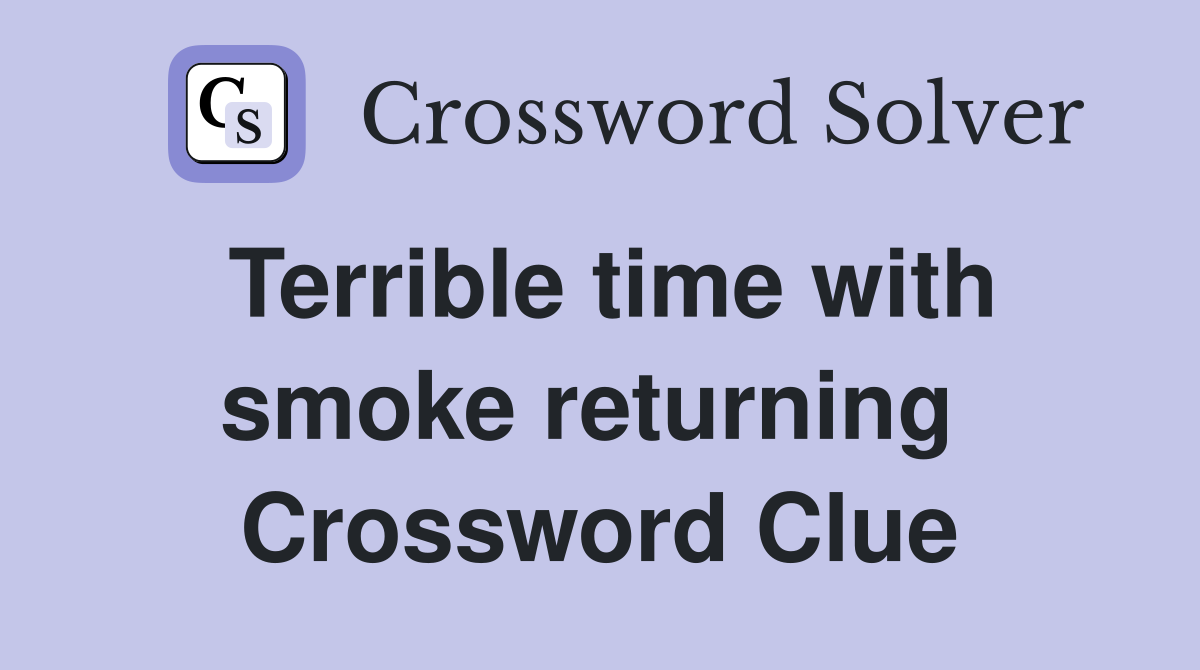 Terrible time with smoke returning  Crossword Clue