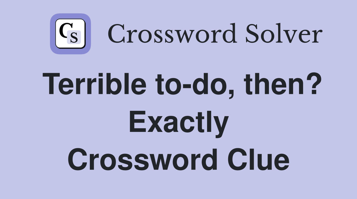 Terrible to-do, then? Exactly Crossword Clue
