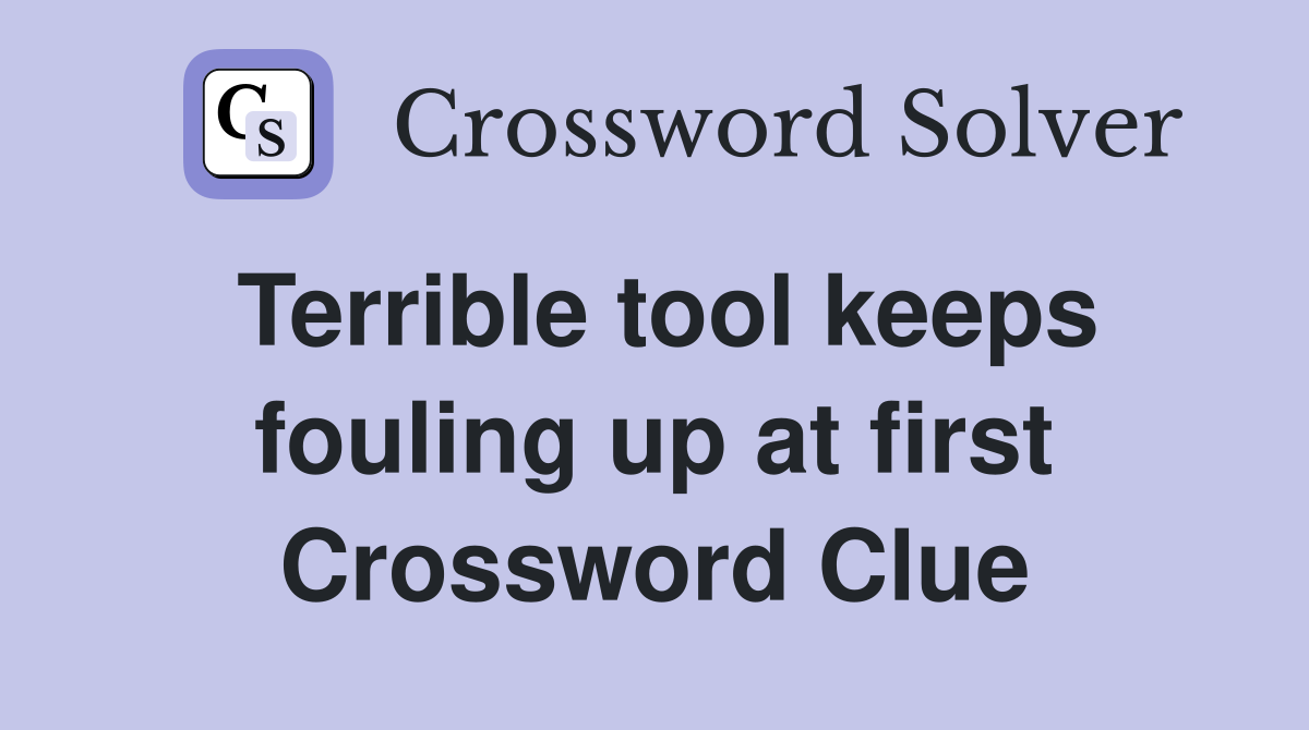 Terrible tool keeps fouling up at first Crossword Clue