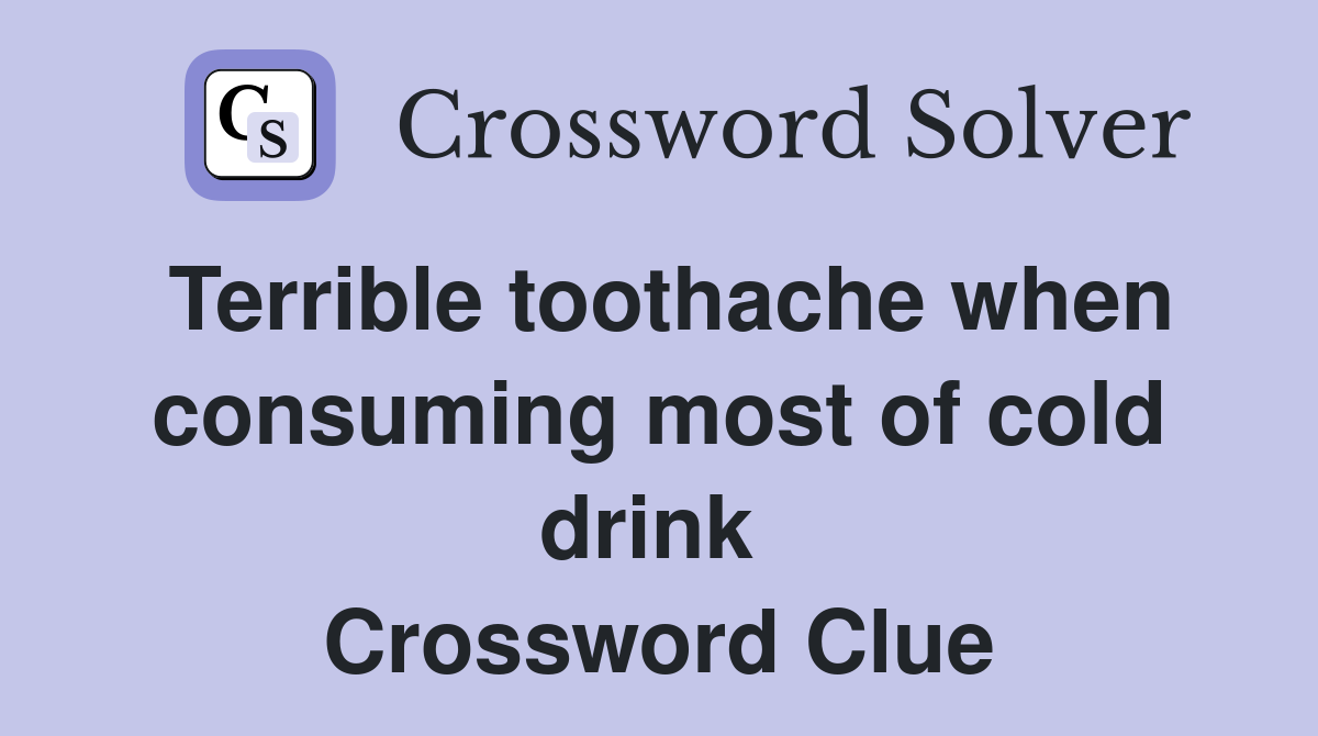 Terrible toothache when consuming most of cold drink  Crossword Clue