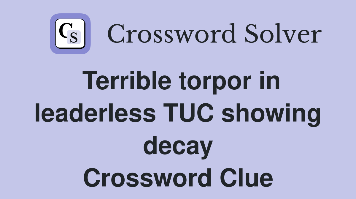 Terrible torpor in leaderless TUC showing decay Crossword Clue