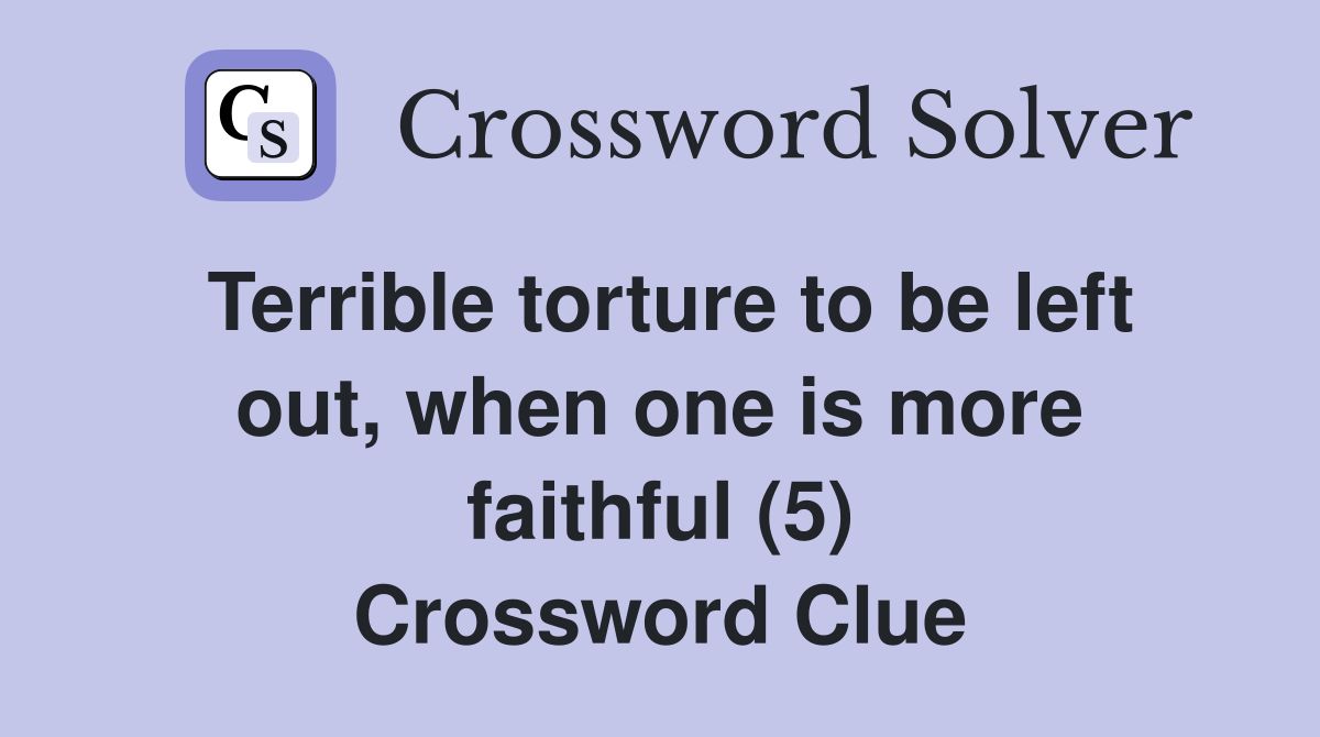 Terrible torture to be left out, when one is more faithful (5) Crossword Clue