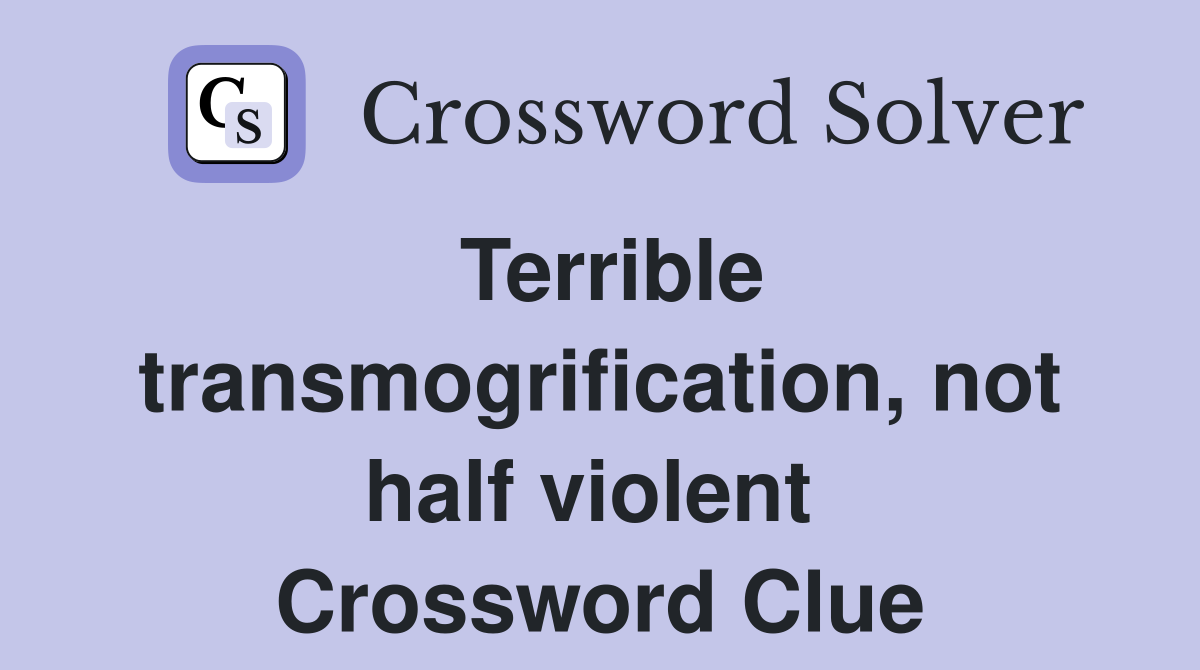 Terrible transmogrification, not half violent  Crossword Clue
