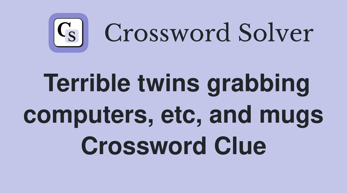 Terrible twins grabbing computers, etc, and mugs Crossword Clue