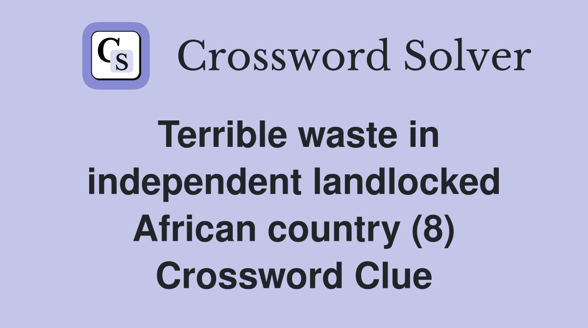 Terrible waste in independent landlocked African country (8) Crossword Clue
