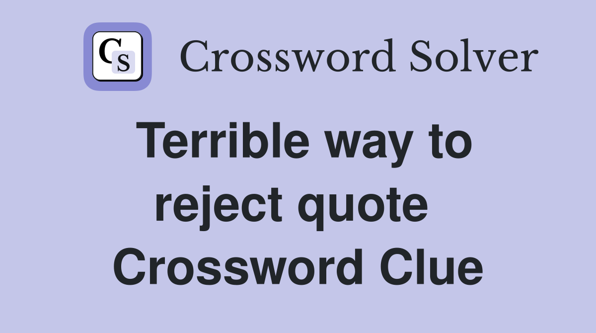 Terrible way to reject quote  Crossword Clue