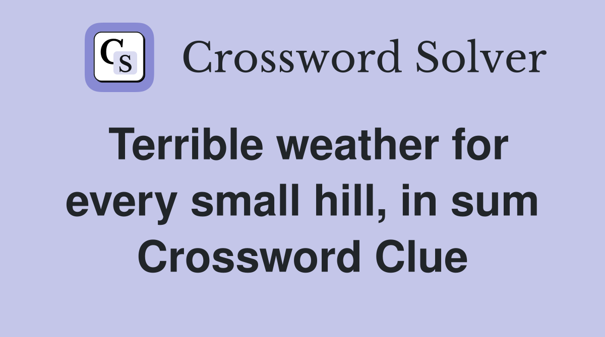Terrible weather for every small hill, in sum Crossword Clue