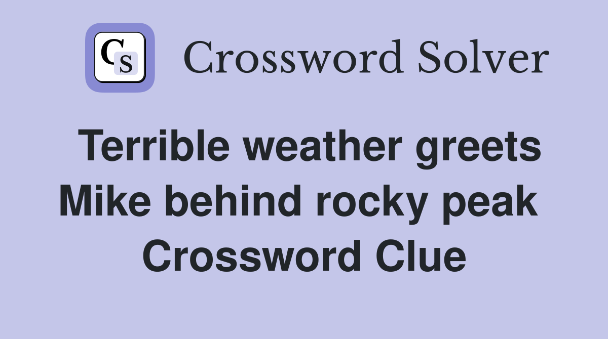 Terrible weather greets Mike behind rocky peak  Crossword Clue